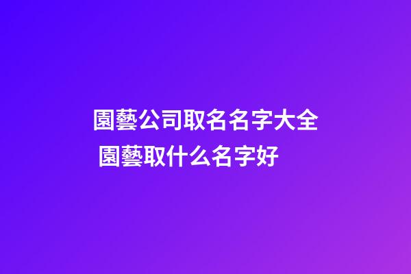 園藝公司取名名字大全 園藝取什么名字好-第1張-公司起名-玄機派